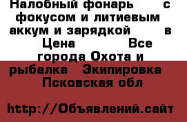Налобный фонарь cree с фокусом и литиевым  аккум и зарядкой 12-220в. › Цена ­ 1 350 - Все города Охота и рыбалка » Экипировка   . Псковская обл.